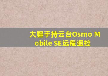 大疆手持云台Osmo Mobile SE远程遥控